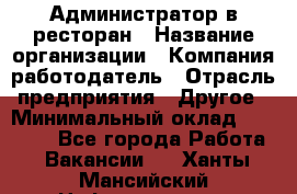 Администратор в ресторан › Название организации ­ Компания-работодатель › Отрасль предприятия ­ Другое › Минимальный оклад ­ 20 000 - Все города Работа » Вакансии   . Ханты-Мансийский,Нефтеюганск г.